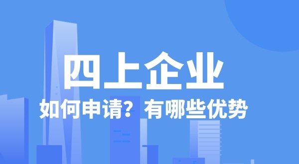 申請(qǐng)四上企業(yè)有什么好處？如何申請(qǐng)四上企業(yè)