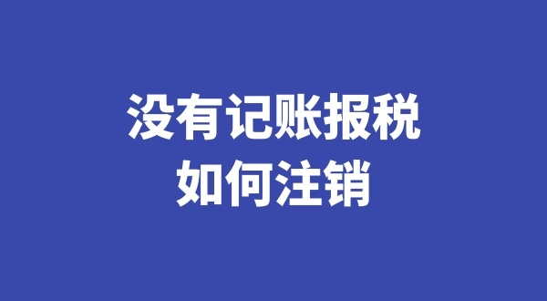 沒(méi)有記賬報(bào)稅過(guò)想注銷公司怎么辦理（稅務(wù)異常的公司如何注銷）