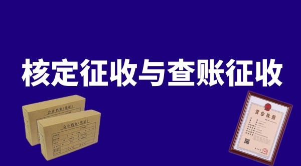 核定征收與查賬征收的區(qū)別是什么？公司核定征收好還是查賬征收好