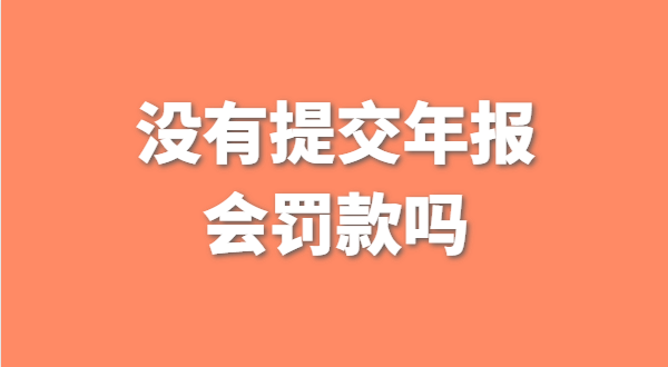 沒有提交工商年報會被罰款嗎？如何補交工商年報