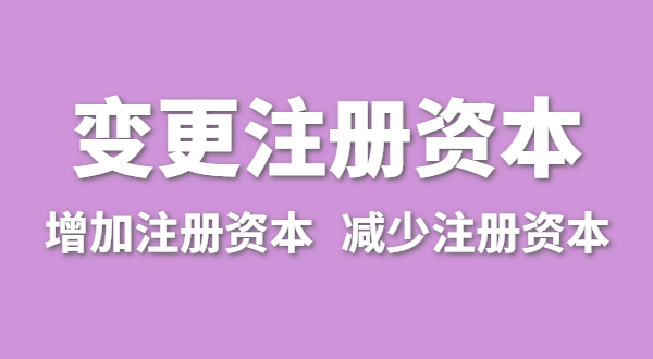 企業(yè)增加注冊(cè)資本怎么辦理？公司變更注冊(cè)資金流程有哪些