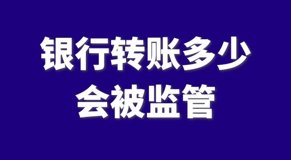 現(xiàn)在公轉(zhuǎn)私、私對(duì)私轉(zhuǎn)賬多少會(huì)被監(jiān)管？如何防止銀行基本戶被監(jiān)管？