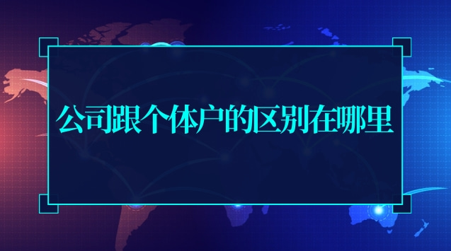 公司跟個(gè)體戶的區(qū)別在哪里