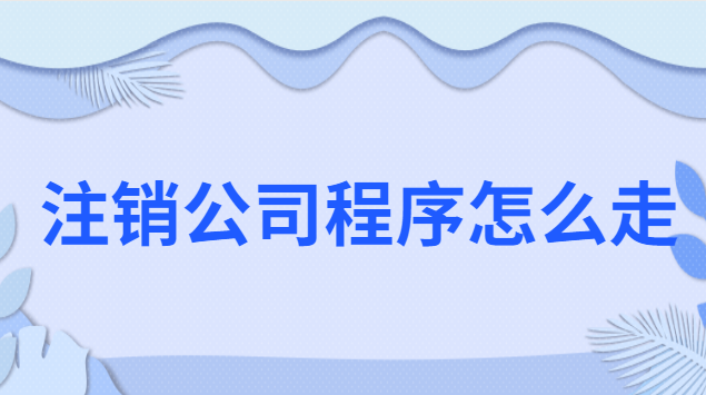 想要注銷公司流程怎么走(公司注銷流程簡易程序和一般程序)