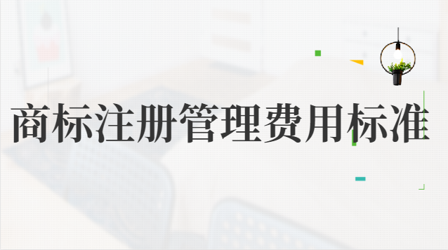 商標(biāo)注冊(cè)管理費(fèi)用標(biāo)準(zhǔn)(企業(yè)商標(biāo)注冊(cè)大概費(fèi)用)