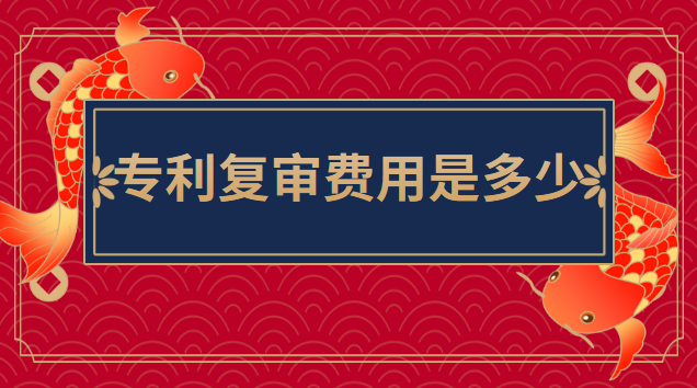 專(zhuān)利申請(qǐng)復(fù)審費(fèi)用多少錢(qián)(專(zhuān)利復(fù)審一般多長(zhǎng)時(shí)間)