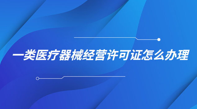 一類醫(yī)療器械經(jīng)營(yíng)許可證怎么辦理