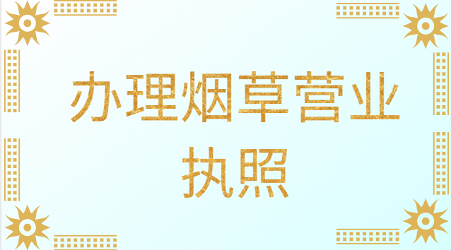 辦理煙草營業(yè)執(zhí)照需要什么條件(辦理個(gè)體煙草營業(yè)執(zhí)照需要什么)