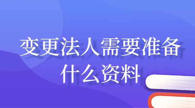 變更法人需要準(zhǔn)備什么資料