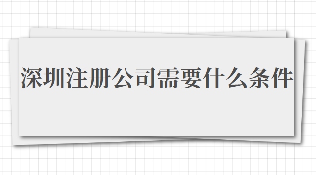 在深圳注冊(cè)公司需要什么條件(在深圳注冊(cè)公司需要準(zhǔn)備什么資料)