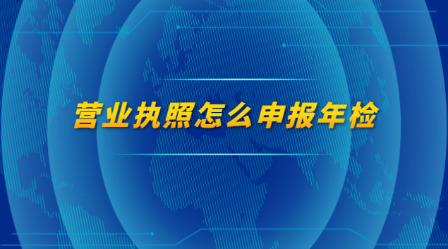 營業(yè)執(zhí)照怎么申報年檢流程(深圳營業(yè)執(zhí)照年檢網(wǎng)上申報)