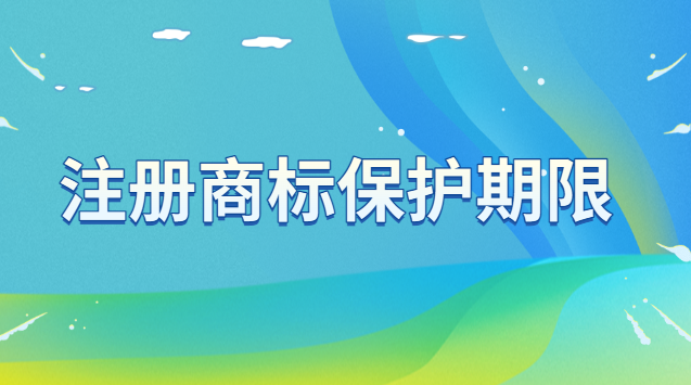 注冊(cè)商標(biāo)保護(hù)期限為多少年