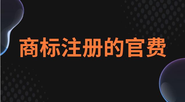 商標注冊費是多少(商標注冊官費需要收多少)