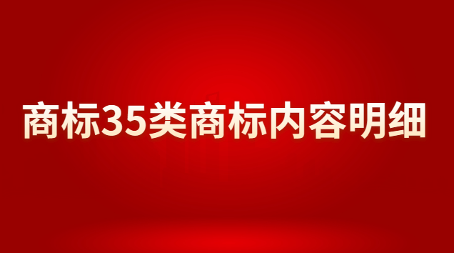 商標(biāo)注冊35類商標(biāo)分類明細(35類商標(biāo)為什么被稱為萬能商標(biāo))