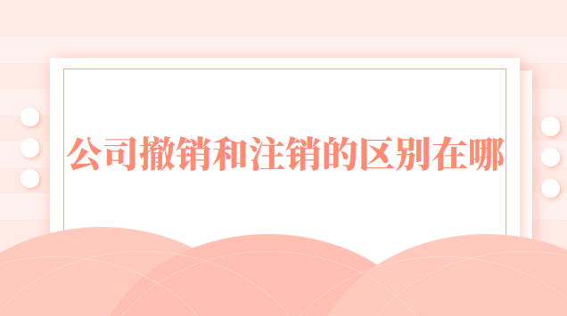 公司撤銷和注銷的區(qū)別在哪