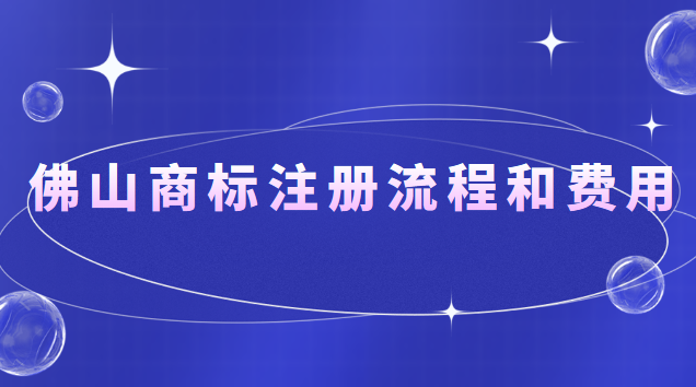 佛山商標(biāo)注冊流程和費(fèi)用(佛山商標(biāo)注冊流程及價格)