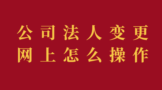 公司法人變更網(wǎng)上怎么操作