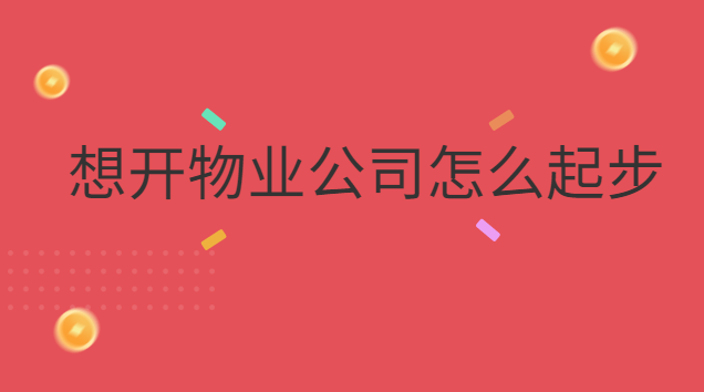 想開物業(yè)公司怎么起步(想開小物業(yè)公司怎么起步)