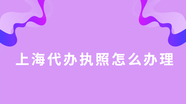 上海代辦執(zhí)照怎么辦理