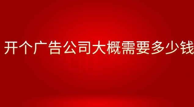 開個廣告公司大概需要多少錢