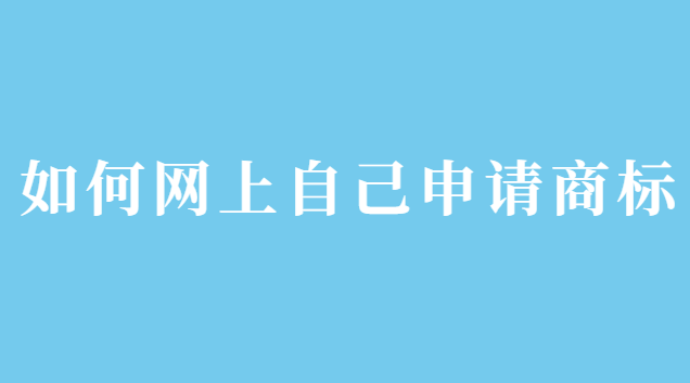 如何網(wǎng)上自己申請(qǐng)商標(biāo)