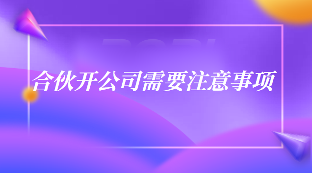 合伙開公司的注意事項細(xì)節(jié)(開合伙公司注意事項)