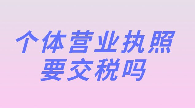 個體營業(yè)執(zhí)照要交稅嗎