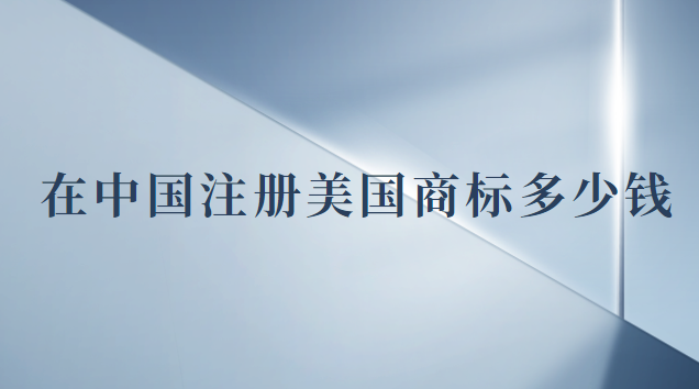 在中國注冊(cè)美國商標(biāo)多少錢