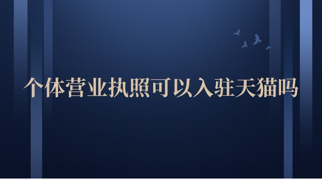 個體營業(yè)執(zhí)照可以入駐天貓嗎(天貓營業(yè)執(zhí)照可以入駐抖音嗎)