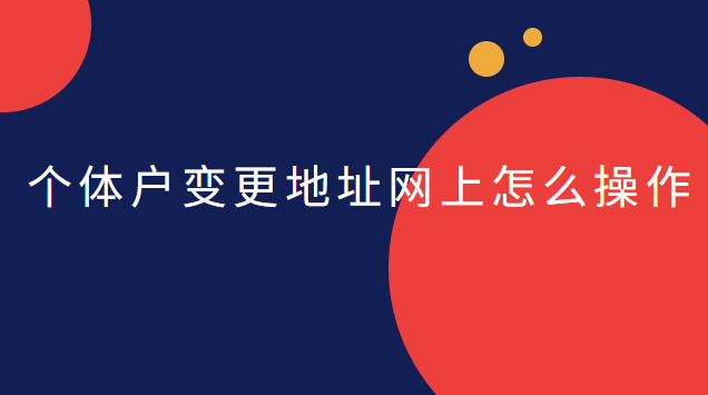 個體戶網(wǎng)上變更地址的操作流程(天河個體戶公司注冊地址變更)