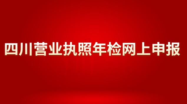 四川營業(yè)執(zhí)照年檢網(wǎng)上申報