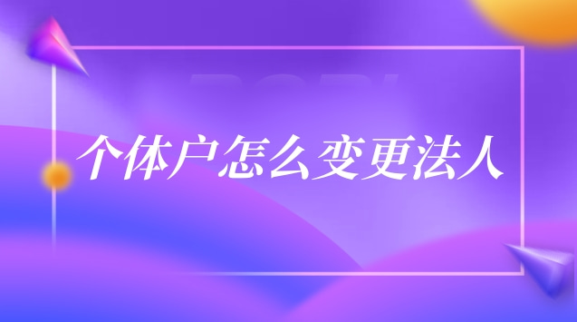 個(gè)體戶怎么變更法人(個(gè)體戶法人變更代辦)