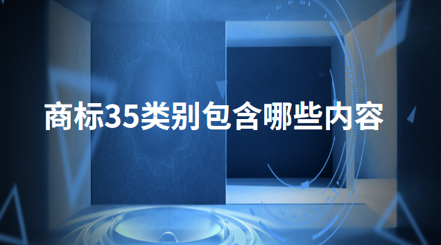 商標(biāo)35類別包含哪些內(nèi)容