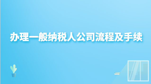 辦理一般納稅人公司流程及手續(xù)