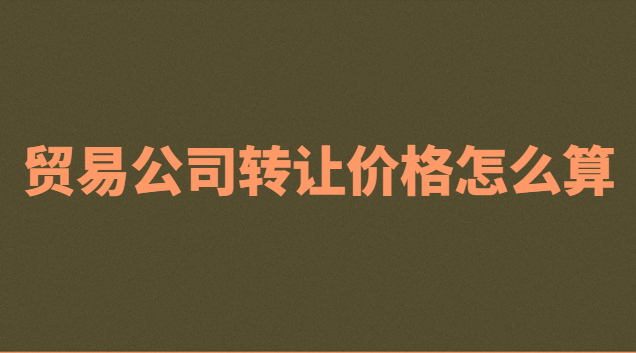 貿(mào)易公司轉(zhuǎn)讓多少錢(一個(gè)貿(mào)易公司轉(zhuǎn)讓多少錢合適)