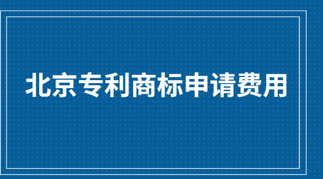 北京專(zhuān)利商標(biāo)申請(qǐng)費(fèi)用