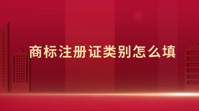 商標(biāo)注冊(cè)證類別怎么填