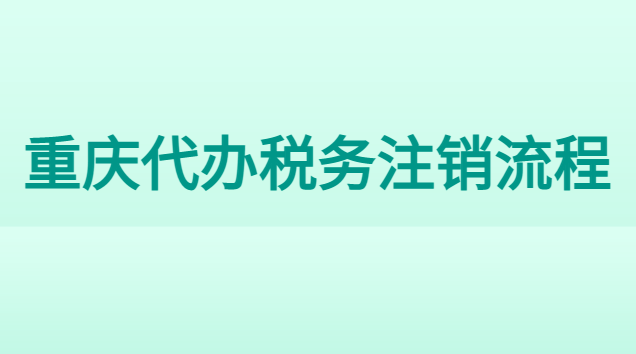 重慶代辦稅務注銷流程