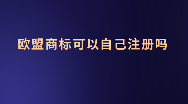 歐盟商標(biāo)可以自己注冊嗎