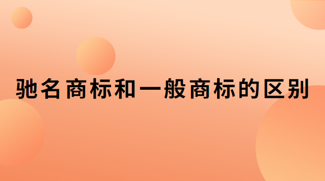 馳名商標(biāo)和一般商標(biāo)的區(qū)別