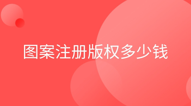 注冊(cè)圖形版權(quán)多少錢(圖案版權(quán)申請(qǐng)流程及費(fèi)用)