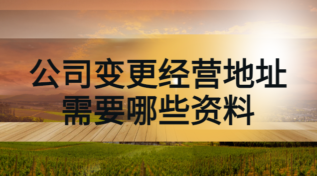 銀行變更經(jīng)營(yíng)地址需要帶什么資料(變更公司經(jīng)營(yíng)地址需要哪些手續(xù))