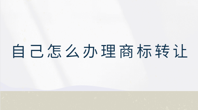 自己可以辦理商標(biāo)轉(zhuǎn)讓嗎(商標(biāo)轉(zhuǎn)讓怎么自己轉(zhuǎn)讓)