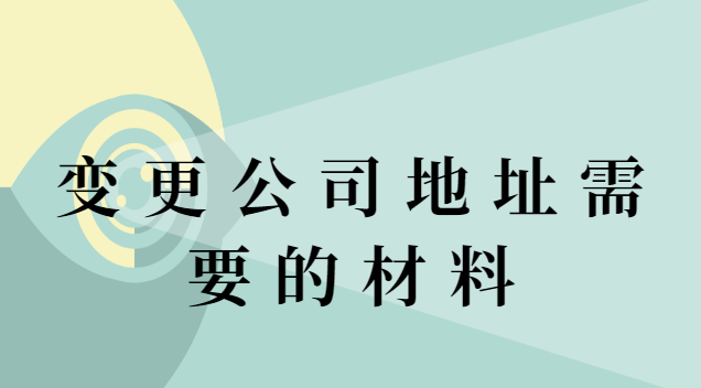 變更公司注冊(cè)地址需要材料(變更公司地址需要提供什么資料)