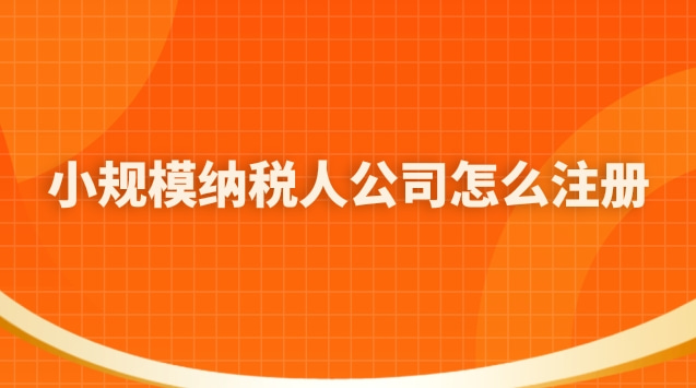 小規(guī)模納稅人公司怎么注冊