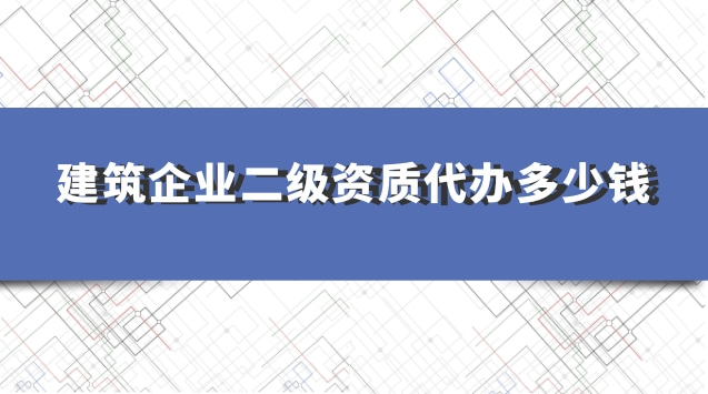 建筑企業(yè)二級(jí)資質(zhì)代辦多少錢