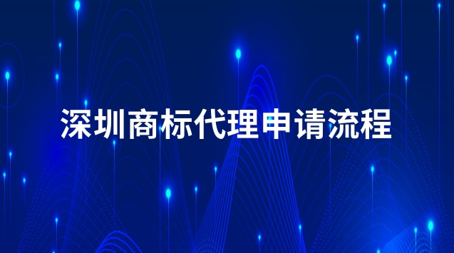 深圳商標(biāo)申請流程(深圳商標(biāo)代理流程)