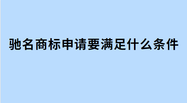 馳名商標(biāo)申請(qǐng)要滿足什么條件