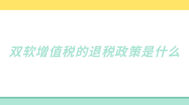 雙軟增值稅的退稅政策是什么