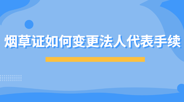 煙草證如何變更法人代表手續(xù)